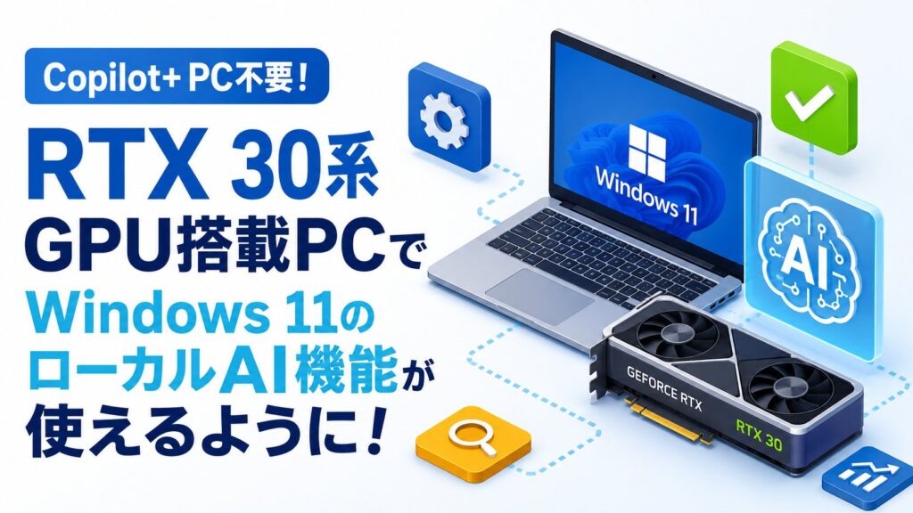 【Copilot+ PC不要!】NVIDIA RTX 30系GPU搭載PCでWindows 11のローカルAI機能が使えるように!仕組みと対応 ...