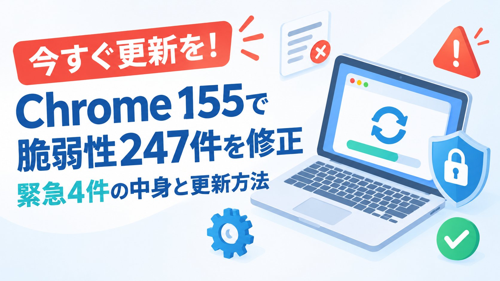 Chrome 155で脆弱性247件を修正｜緊急4件の中身と更新方法
