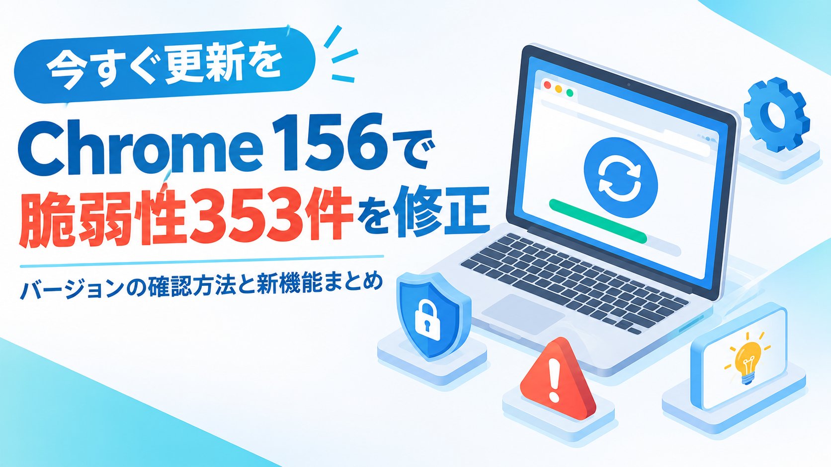 Chrome 156で脆弱性353件を修正｜バージョンの確認方法と新機能まとめ